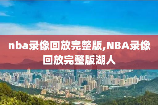 nba录像回放完整版,NBA录像回放完整版湖人